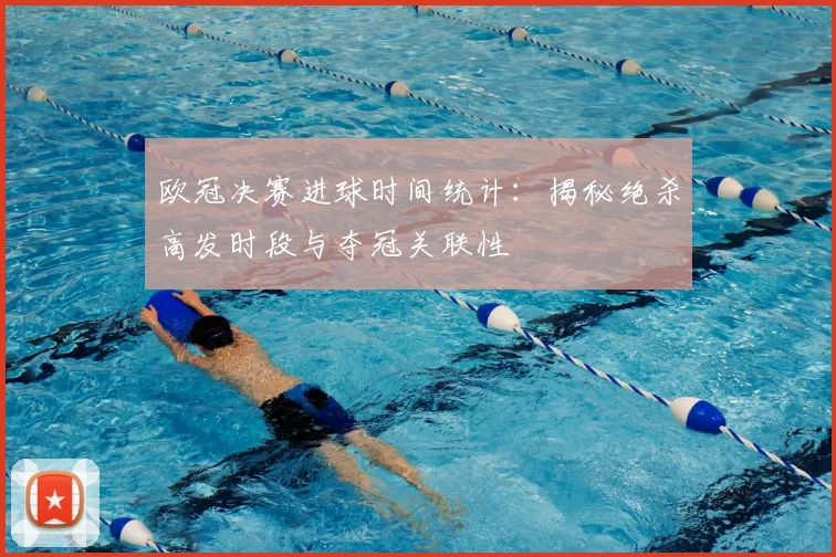 欧冠决赛进球时间统计：揭秘绝杀高发时段与夺冠关联性