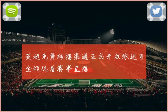 英超免费转播渠道正式开放球迷可全程观看赛事直播