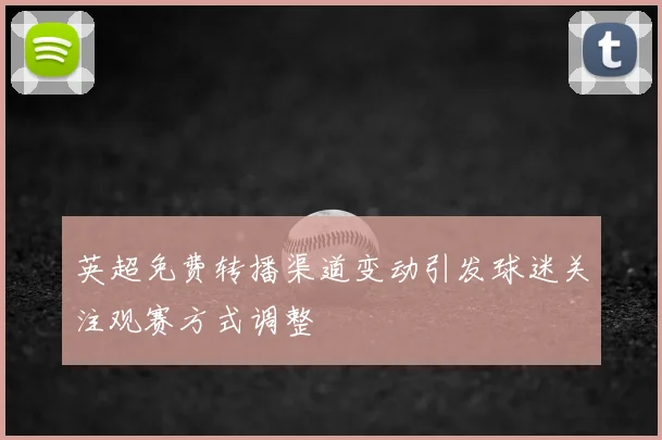 英超免费转播渠道变动引发球迷关注观赛方式调整