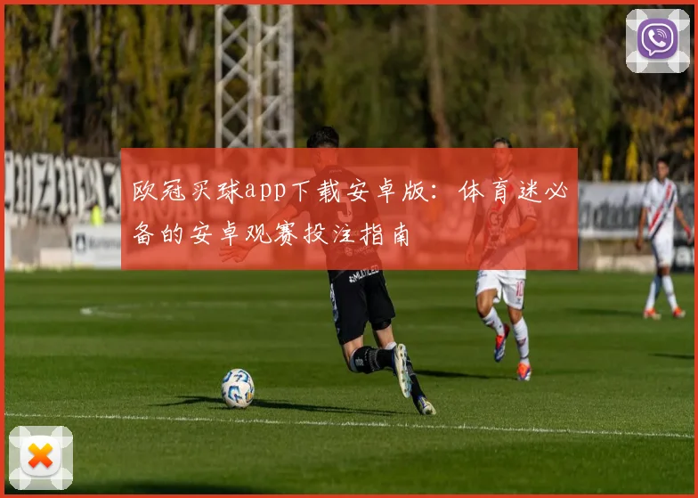 欧冠买球app下载安卓版：体育迷必备的安卓观赛投注指南