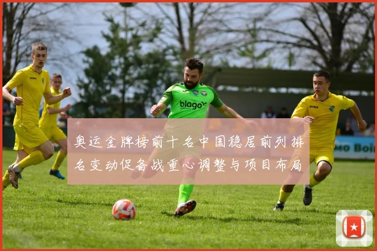 奥运金牌榜前十名中国稳居前列排名变动促备战重心调整与项目布局