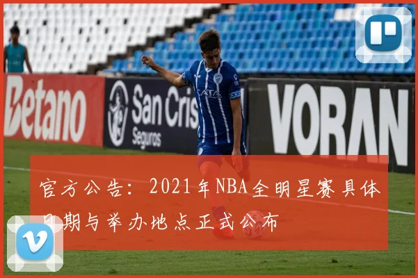 官方公告：2021年NBA全明星赛具体日期与举办地点正式公布