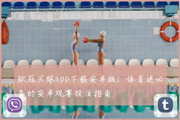 欧冠买球app下载安卓版：体育迷必备的安卓观赛投注指南