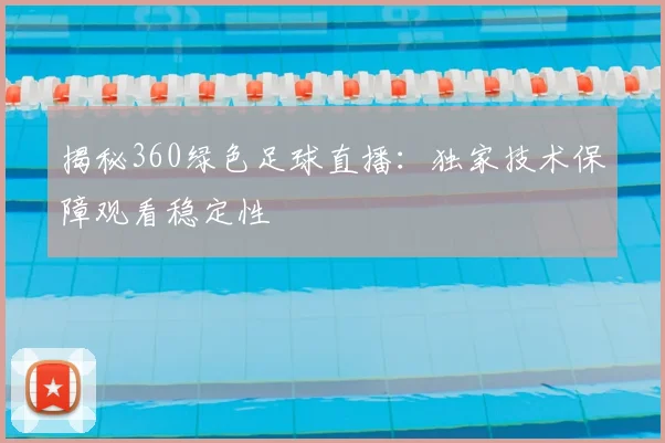揭秘360绿色足球直播：独家技术保障观看稳定性