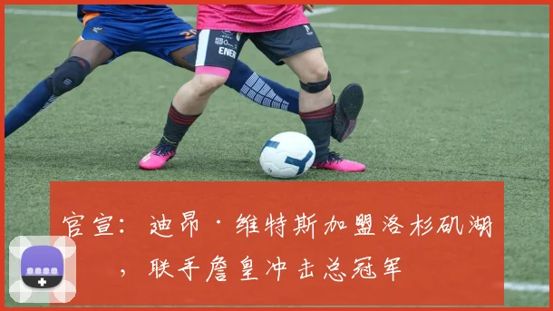 官宣：迪昂·维特斯加盟洛杉矶湖人，联手詹皇冲击总冠军