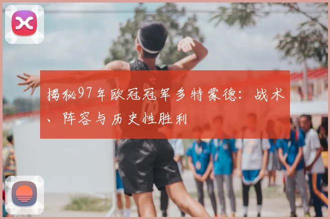揭秘97年欧冠冠军多特蒙德：战术、阵容与历史性胜利